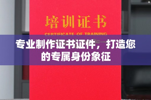 宏伟专业制作证书证件，打造您的专属身份象征